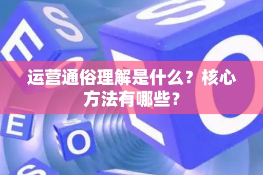 运营通俗理解是什么？核心方法有哪些？