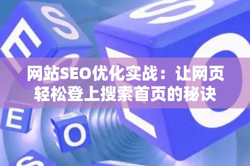 网站SEO优化实战：让网页轻松登上搜索首页的秘诀