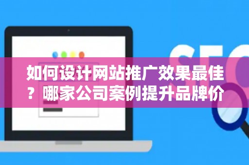 如何设计网站推广效果最佳？哪家公司案例提升品牌价值？——基于债务法律角度解析