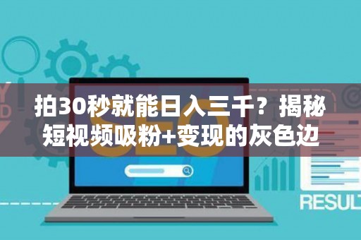 拍30秒就能日入三千？揭秘短视频吸粉+变现的灰色边界