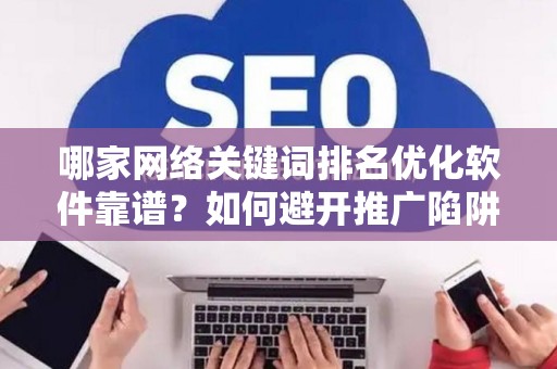 哪家网络关键词排名优化软件靠谱？如何避开推广陷阱妙招？